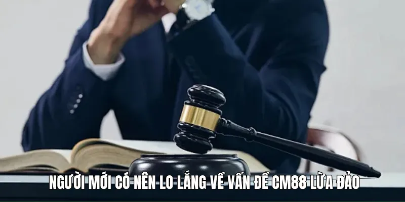 Người mới có nên lo lắng về vấn đề CM88 lừa đảo