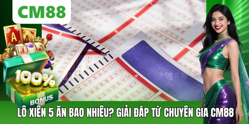 Lô Xiên 5 Ăn Bao Nhiêu? Chuyên Gia CM88 Đáp Án Chính Xác